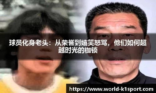 球员化身老头：从荣誉到嬉笑怒骂，他们如何超越时光的枷锁